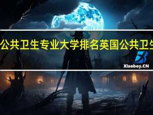 英国公共卫生专业大学排名英国公共卫生排名院校