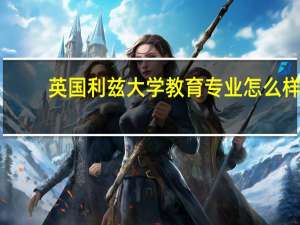 英国利兹大学教育专业怎么样