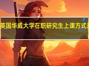 英国华威大学在职研究生上课方式是什么