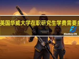 英国华威大学在职研究生学费需要多少钱