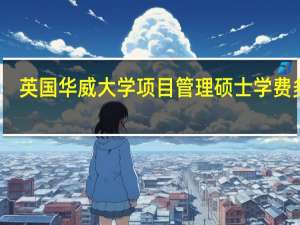 英国华威大学项目管理硕士学费多少