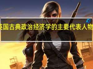 英国古典政治经济学的主要代表人物有哪些