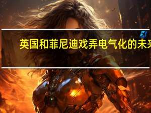 英国和菲尼迪戏弄电气化的未来