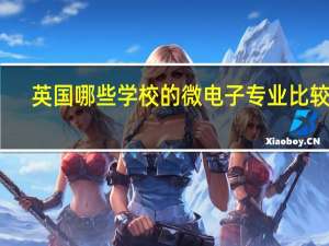 英国哪些学校的微电子专业比较好，仅仅是微电子，就是嵌入式系统，IC设计，SOC这些方面的