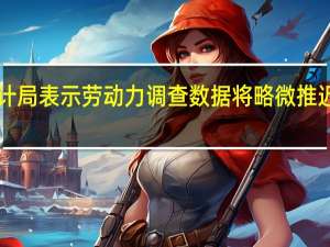 英国国家统计局表示劳动力调查数据将略微推迟到10月24日公布