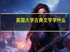 英国大学古典文学学什么