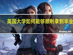 英国大学如何能够顺利拿到毕业证