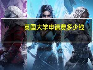 英国大学申请费多少钱
