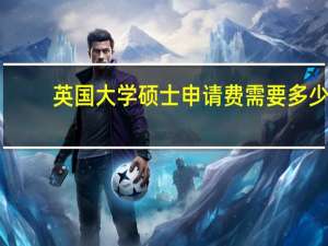 英国大学硕士申请费需要多少