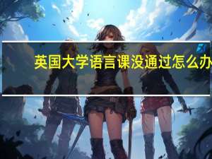 英国大学语言课没通过怎么办