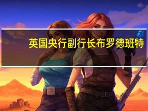 英国央行副行长布罗德班特：央行应该考虑非银行机构的准入