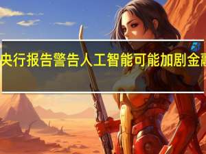 英国央行报告警告人工智能可能加剧金融体系风险