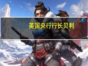 英国央行行长贝利：英国通胀下降是“好消息”我们必须坚持不懈地抗击通胀
