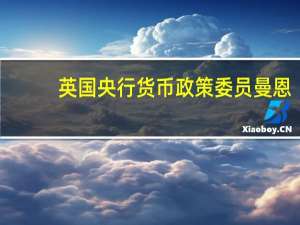 英国央行货币政策委员曼恩：我们低估了消费者对通胀的反应