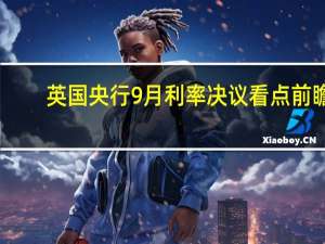 英国央行9月利率决议看点前瞻