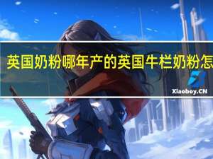 英国奶粉哪年产的 英国牛栏奶粉怎么样