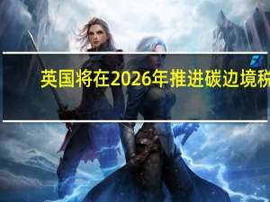 英国将在2026年推进碳边境税