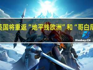 英国将重返“地平线欧洲”和“哥白尼”项目