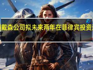 英国戴森公司拟未来两年在菲律宾投资近2亿美元