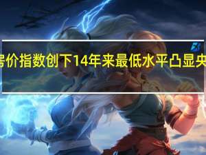 英国房价指数创下14年来最低水平凸显央行加息影响