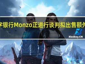 英国数字银行Monzo正进行谈判拟出售额外3亿英镑股份