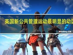 英国新公共管理运动最明显的动因是