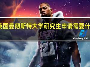 英国曼彻斯特大学研究生申请需要什么条件