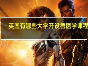 英国有哪些大学开设兽医学课程呢