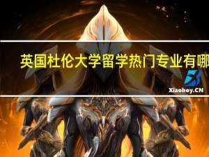 英国杜伦大学留学热门专业有哪些