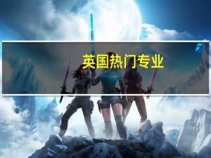 英国热门专业，翻译哪所大学好 热门专业