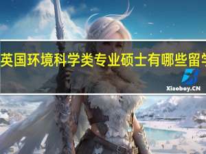 英国环境科学类专业硕士有哪些留学方向