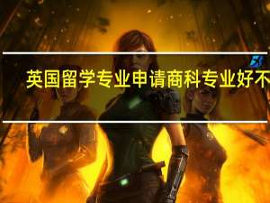 英国留学专业申请商科专业好不好