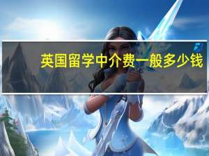 英国留学中介费一般多少钱