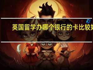 英国留学办哪个银行的卡比较好