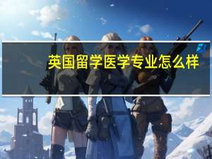 英国留学医学专业怎么样