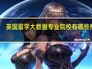 英国留学大数据专业院校有哪些推荐