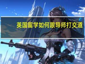 英国留学如何跟导师打交道
