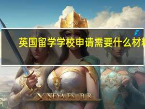 英国留学学校申请需要什么材料
