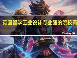英国留学工业设计专业强的院校有哪些