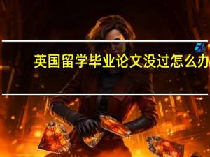 英国留学毕业论文没过怎么办