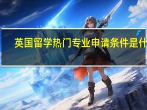 英国留学热门专业申请条件是什么