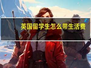 英国留学生怎么带生活费