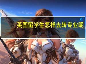 英国留学生怎样去转专业呢