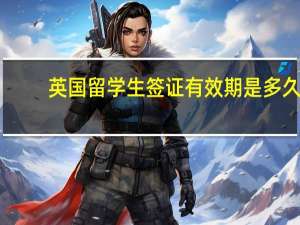 英国留学生签证有效期是多久