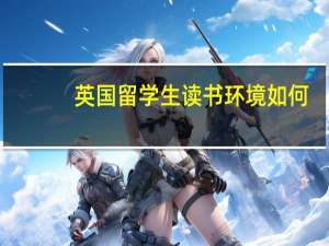 英国留学生读书环境如何