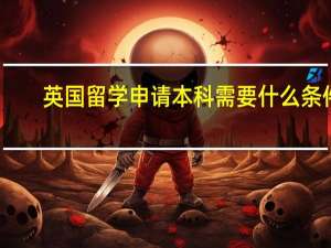 英国留学申请本科需要什么条件