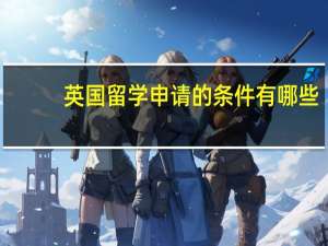 英国留学申请的条件有哪些