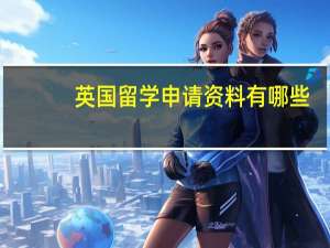 英国留学申请资料有哪些