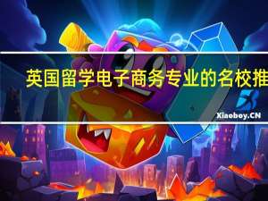 英国留学 电子商务专业的名校推荐