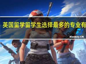 英国留学留学生选择最多的专业有哪些